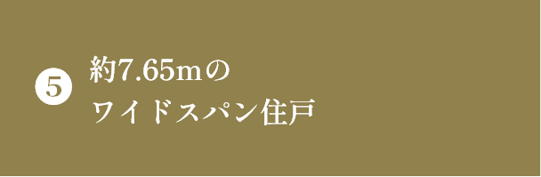⑤約7.65ｍのワイドスパン住戸