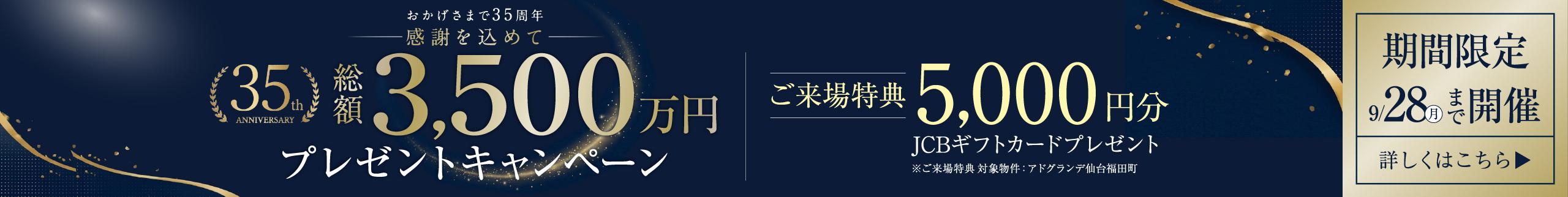 おかげさまで35周年 感謝を込めて 総額3,500万円プレゼントキャンペーン／ご来場特典 5,000円分JCBギフトカードプレゼント（対象物件：アドグランデ仙台福田町）／期間限定 9/28（月）まで開催