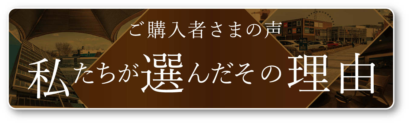 ご購入者さまの声 私たちが選んだその理由