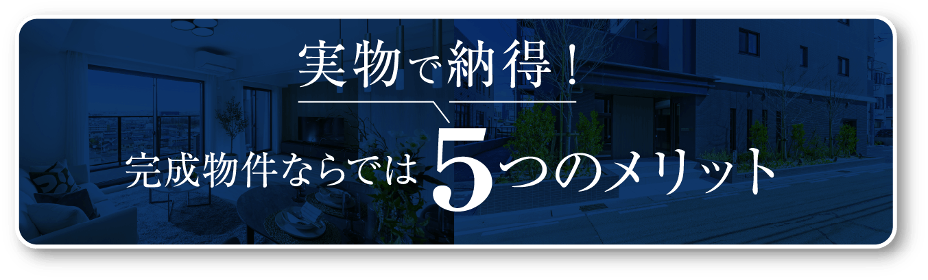 実物で納得！完成物件ならでは5つのメリット